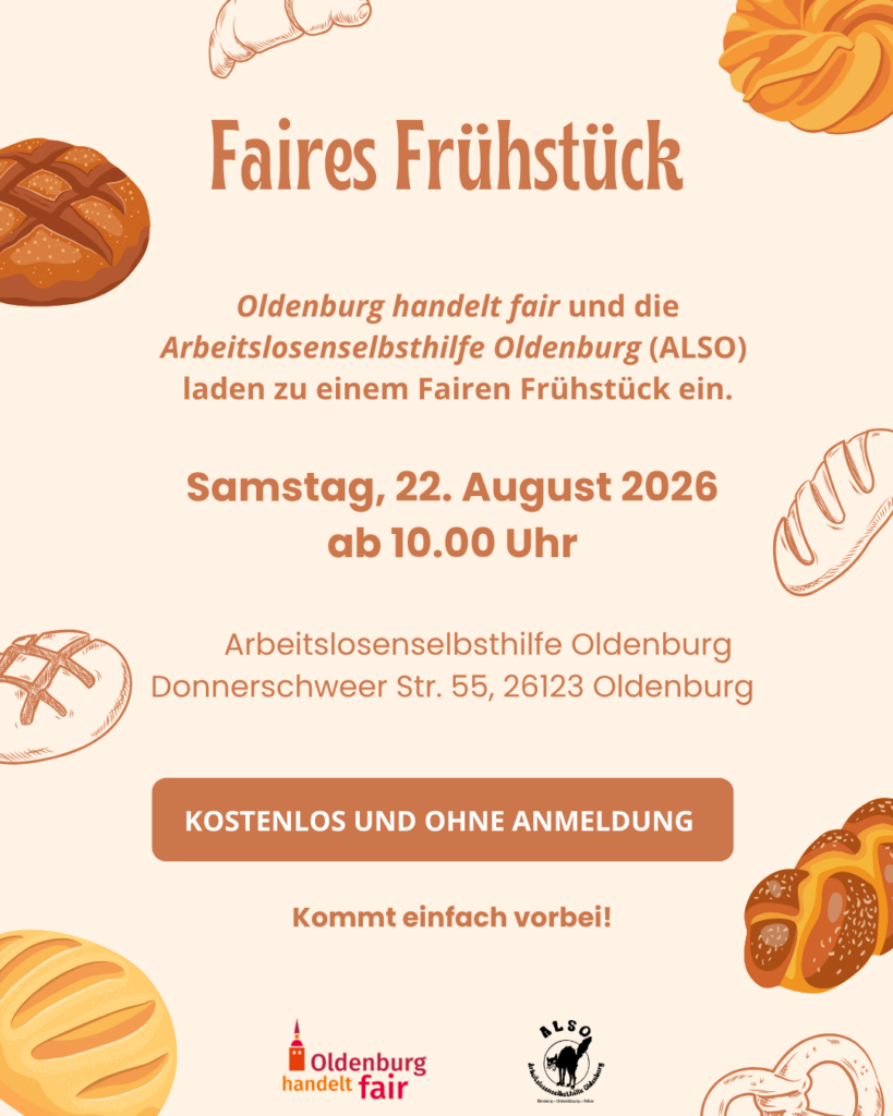 Zentral oben steht in großer Schrift der Titel 'Faires Frühstück'. Darunter folgt ein Einladungstext, der zu einem Fairen Frühstück einlädt und die Veranstalter nennt. Das Datum ist als 'Samstag, 22. August 2026 ab 10.00 Uhr' hervorgehoben. Die Adresse der Veranstaltung ist darunter aufgeführt. Ein orangefarbenes Feld mit weißer Schrift trägt den Hinweis 'KOSTENLOS UND OHNE ANMELDUNG'. Am unteren Rand steht in orange 'Kommt einfach vorbei!'. Links unten befinden sich zwei Logos: Eines mit dem Schriftzug 'Oldenburg handelt fair', das andere mit 'ALSO arbeitslosenselbsthilfe oldenburg'. Der Hintergrund ist hell, dekoriert mit mehreren gezeichneten Broten und Brötchen in Braun- und Beigetönen.